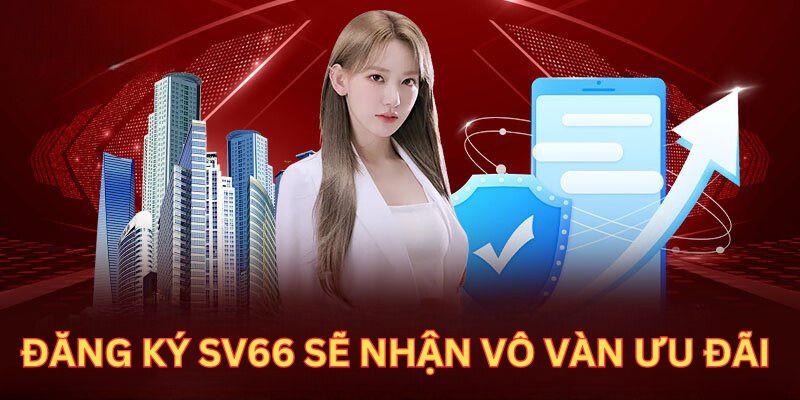 Đăng ký SV66 sẽ nhận được vô vàn ưu đãi hấp dẫn