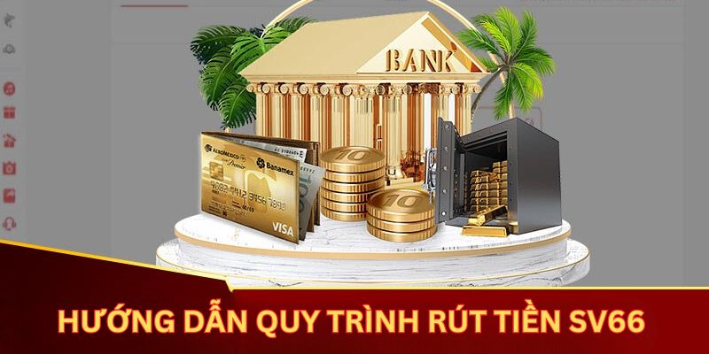 Hướng dẫn quy trình rút tiền SV66 chi tiết từng bước cho hội viên