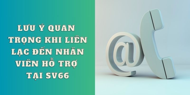 Lưu ý quan trọng khi liên lạc đến nhân viên hỗ trợ tại SV66