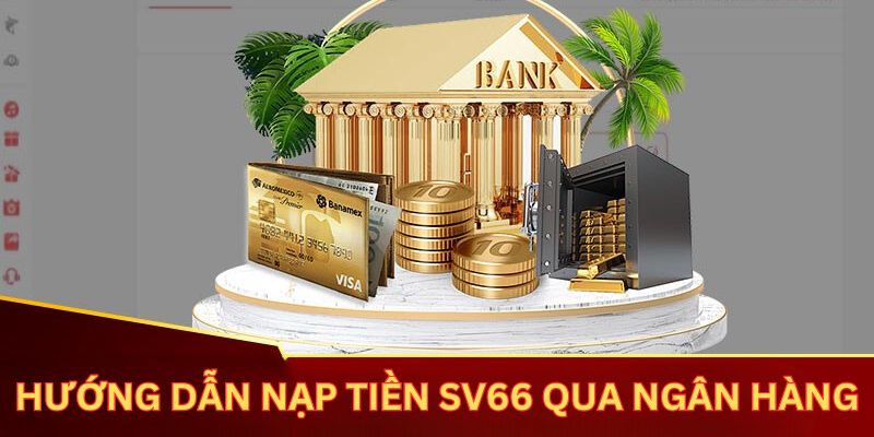 Hướng dẫn hội viên cách nạp tiền SV66 qua ngân hàng