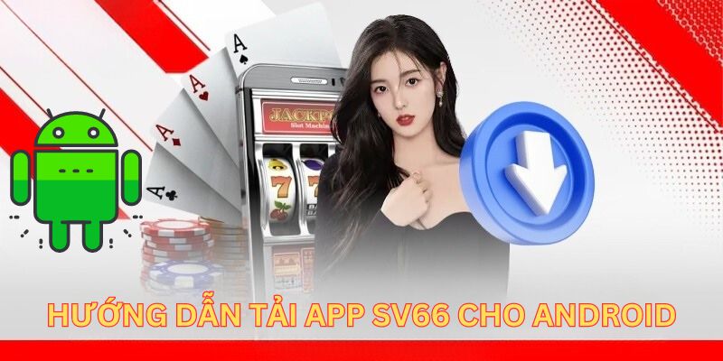 Hướng dẫn hội viên quy trình tải app SV66 cho Android